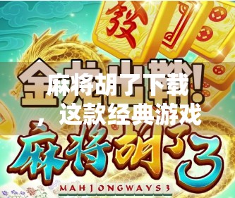 麻将胡了下载，这款经典游戏为何在手机时代依然火爆？