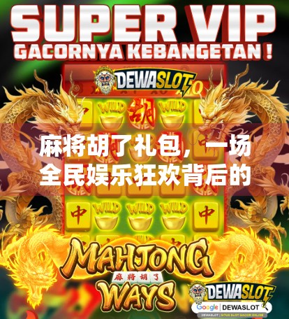 麻将胡了礼包，一场全民娱乐狂欢背后的社交密码与消费新趋势