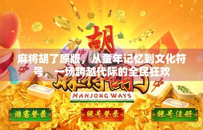 麻将胡了原版，从童年记忆到文化符号，一场跨越代际的全民狂欢