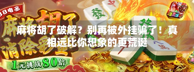麻将胡了破解？别再被外挂骗了！真相远比你想象的更荒诞