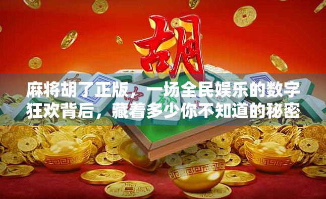 麻将胡了正版,一场全民娱乐的数字狂欢背后,藏着多少你不知道的秘密? 麻将胡了正版,一场全民娱乐的数字狂欢背后,藏着多少你不知道的秘密?
