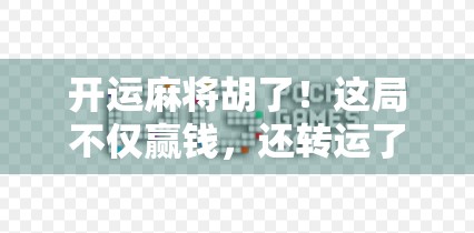 开运麻将胡了！这局不仅赢钱，还转运了人生？