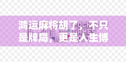 鸿运麻将胡了，不只是牌局，更是人生博弈的缩影