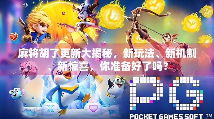 麻将胡了更新大揭秘，新玩法、新机制、新惊喜，你准备好了吗？