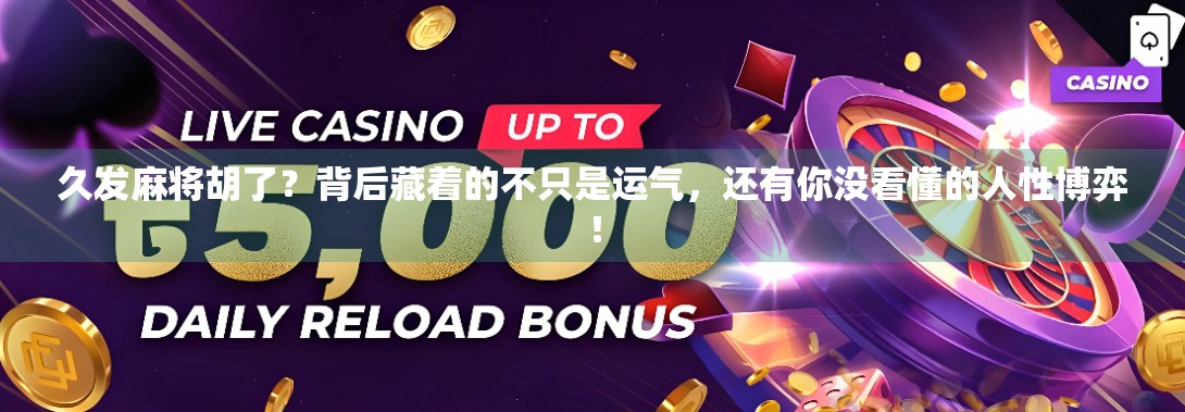 久发麻将胡了?背后藏着的不只是运气,还有你没看懂的人性博弈!