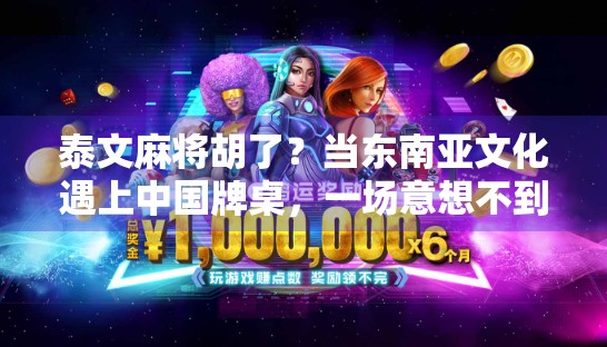 泰文麻将胡了?当东南亚文化遇上中国牌桌,一场意想不到的胡式狂欢!