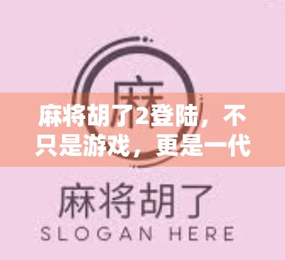 麻将胡了2登陆,不只是游戏,更是一代人的集体记忆