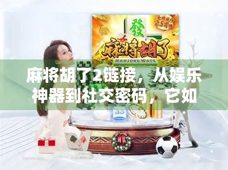 麻将胡了2链接,从娱乐神器到社交密码,它如何重塑我们的休闲方式?