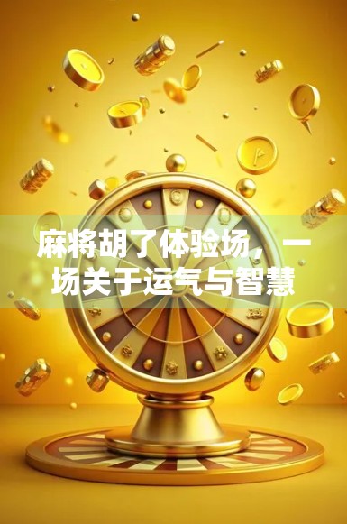 麻将胡了体验场，一场关于运气与智慧的沉浸式人生游戏