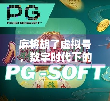 麻将胡了虚拟号，数字时代下的牌桌新玩法与隐私隐忧