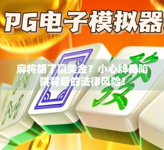 麻将胡了赢奖金？小心牌局陷阱背后的法律风险！