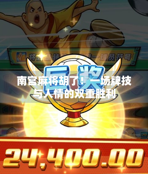 南宫麻将胡了！一场牌技与人情的双重胜利