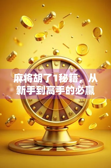 麻将胡了1秘籍，从新手到高手的必赢攻略，90%的人看完都忍不住想立刻上桌！