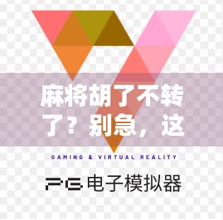 麻将胡了不转了？别急，这背后藏着的不只是运气，还有人性！