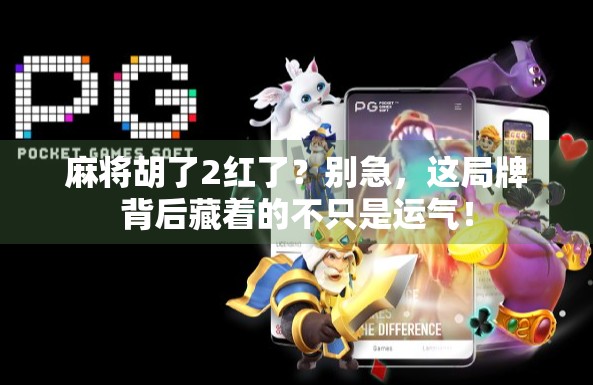 麻将胡了2红了？别急，这局牌背后藏着的不只是运气！