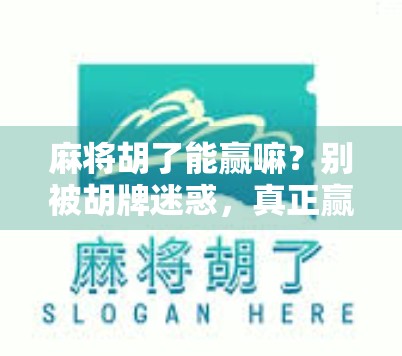 麻将胡了能赢嘛？别被胡牌迷惑，真正赢家是懂策略的人！