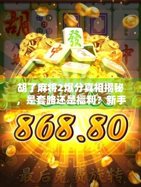 胡了麻将2爆分真相揭秘，是套路还是福利？新手必看避坑指南！