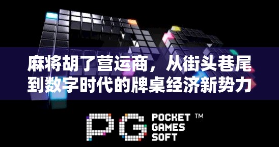 麻将胡了营运商，从街头巷尾到数字时代的牌桌经济新势力