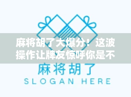 麻将胡了大爆分！这波操作让牌友惊呼你是不是开了挂？