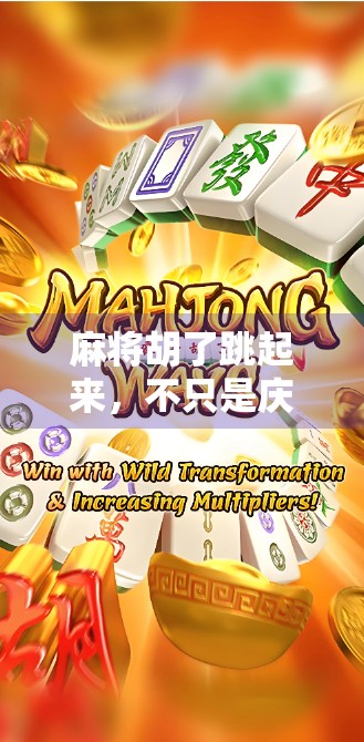 麻将胡了跳起来，不只是庆祝，更是情绪的释放与社交的狂欢