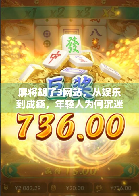 麻将胡了3网站,从娱乐到成瘾,年轻人为何沉迷虚拟牌局?