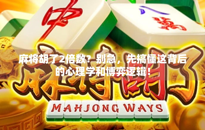 麻将胡了2倍数？别急，先搞懂这背后的心理学和博弈逻辑！