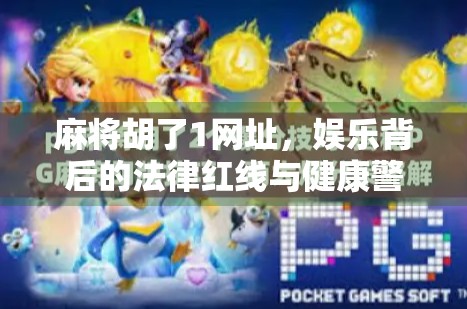 麻将胡了1网址,娱乐背后的法律红线与健康警示