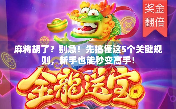 麻将胡了?别急!先搞懂这5个关键规则,新手也能秒变高手!