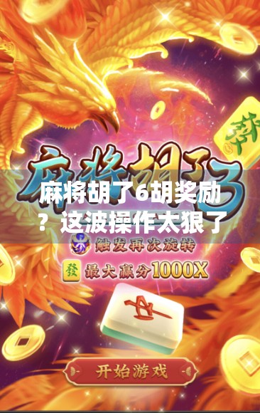 麻将胡了6胡奖励？这波操作太狠了！新手必看的胡牌致富秘籍！