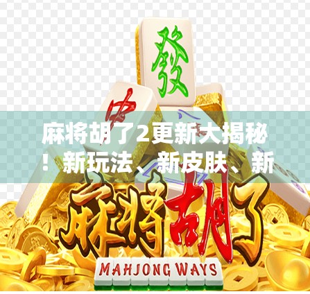 麻将胡了2更新大揭秘！新玩法、新皮肤、新惊喜，你准备好了吗？