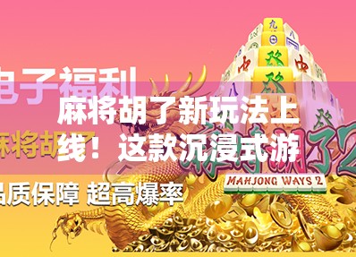 麻将胡了新玩法上线！这款沉浸式游戏让老玩家都惊呼，原来麻将还能这样玩？
