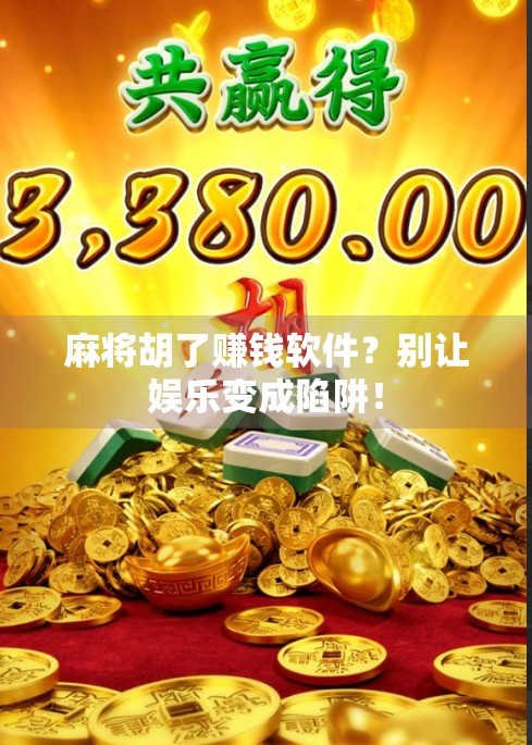 麻将胡了赚钱软件？别让娱乐变成陷阱！