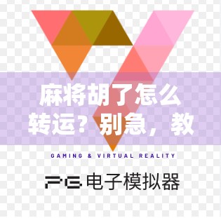 麻将胡了怎么转运?别急,教你用气运和策略双轮驱动,从牌桌赢到人生!