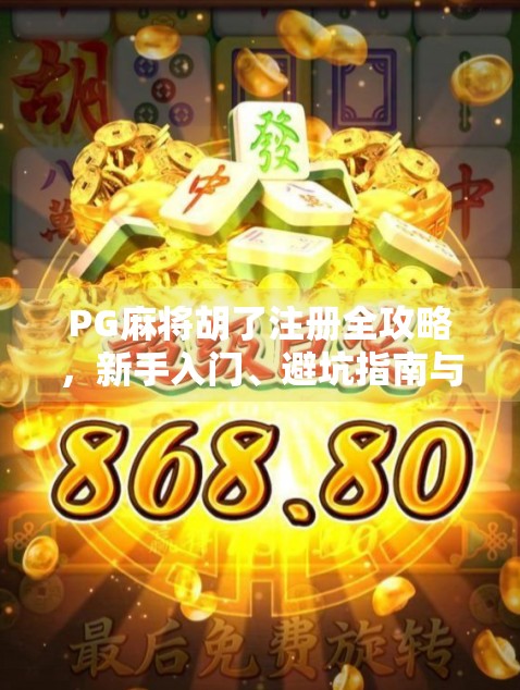 PG麻将胡了注册全攻略，新手入门、避坑指南与隐藏福利揭秘！
