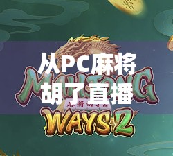 从PC麻将胡了直播看当代娱乐新生态，当传统游戏遇上数字流量