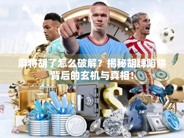 麻将胡了怎么破解？揭秘胡牌陷阱背后的玄机与真相！