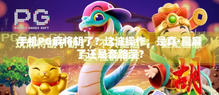 手机PG麻将胡了？这波操作，是真·赢麻了还是套路深？
