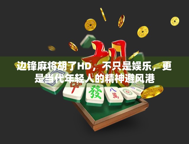 边锋麻将胡了HD，不只是娱乐，更是当代年轻人的精神避风港