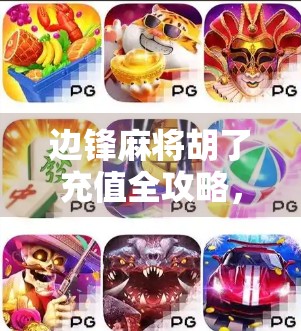 边锋麻将胡了充值全攻略，新手避坑指南与高手进阶秘籍！