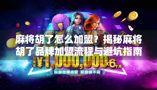 麻将胡了怎么加盟?揭秘麻将胡了品牌加盟流程与避坑指南!