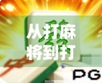 从打麻将到打游戏，PG麻将胡了，如何用数字娱乐重塑传统牌局？