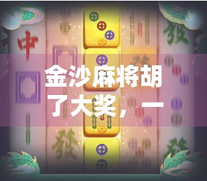 金沙麻将胡了大奖，一场赌局背后的财富幻梦与人性博弈