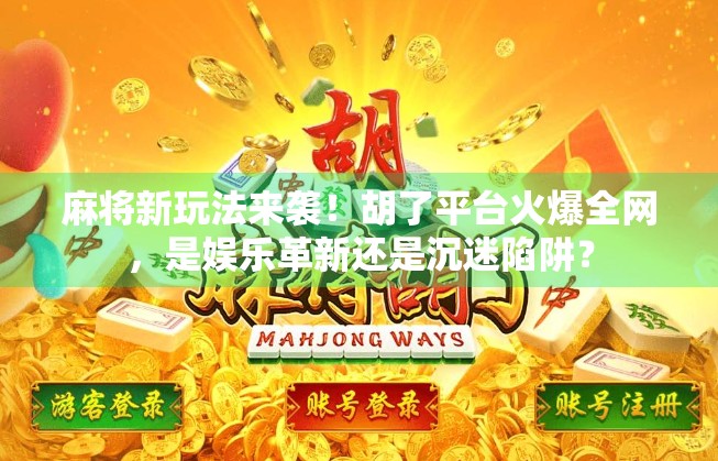 麻将新玩法来袭!胡了平台火爆全网,是娱乐革新还是沉迷陷阱?