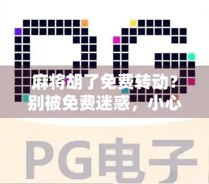 麻将胡了免费转动?别被免费迷惑,小心掉进套路陷阱!