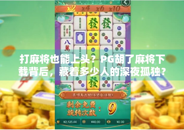 打麻将也能上头?PG胡了麻将下载背后,藏着多少人的深夜孤独?