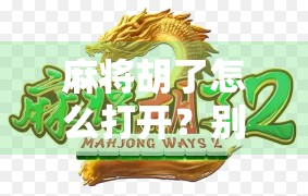 麻将胡了怎么打开？别急，教你从牌局结束到快乐开启的完整攻略！