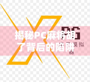 揭秘PC麻将胡了背后的陷阱，你以为在娱乐，其实正在被收割！