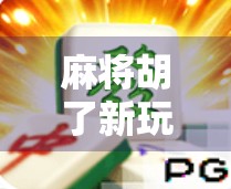 麻将胡了新玩法揭秘！解锁自定义规则+社交竞技模式，让你的牌局不再无聊！