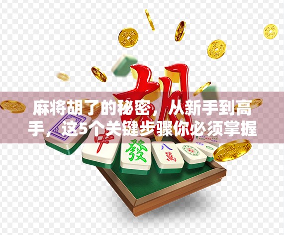 麻将胡了的秘密，从新手到高手，这5个关键步骤你必须掌握！