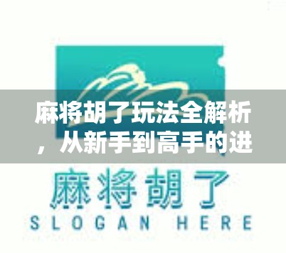 麻将胡了玩法全解析，从新手到高手的进阶之路，教你轻松玩转胡牌艺术！
